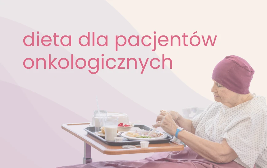 Dieta w chorobie nowotworowej - zalecenia dla pacjentów onkologicznych