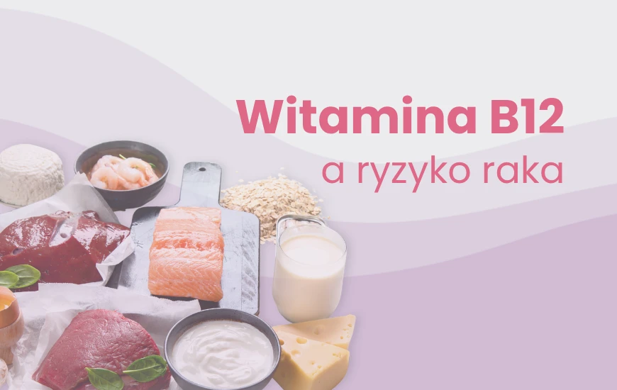 Czy witamina B12 ma wpływ na ryzyko onkologiczne?