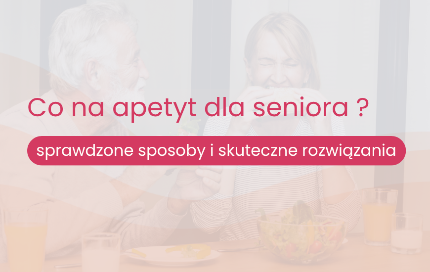 Co na apetyt dla seniora - sprawdzone i skuteczne rozwiązania